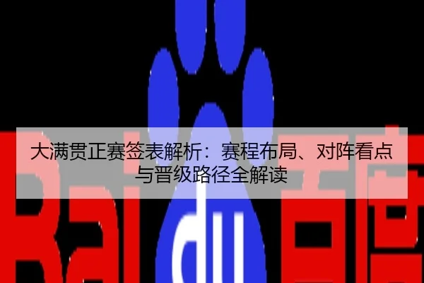 大满贯正赛签表解析：赛程布局、对阵看点与晋级路径全解读